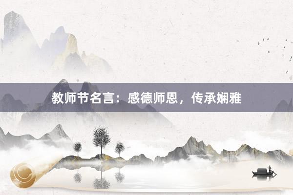 教师节名言：感德师恩，传承娴雅