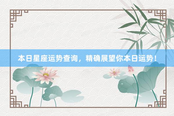 本日星座运势查询，精确展望你本日运势！